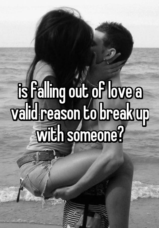 is falling out of love a valid reason to break up with someone?