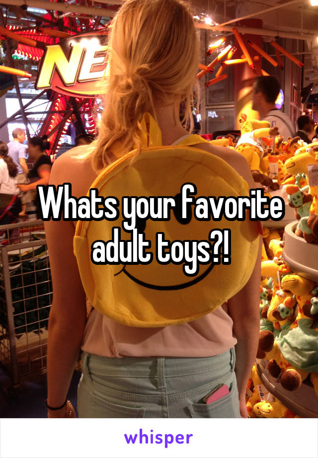 Whats your favorite adult toys?!