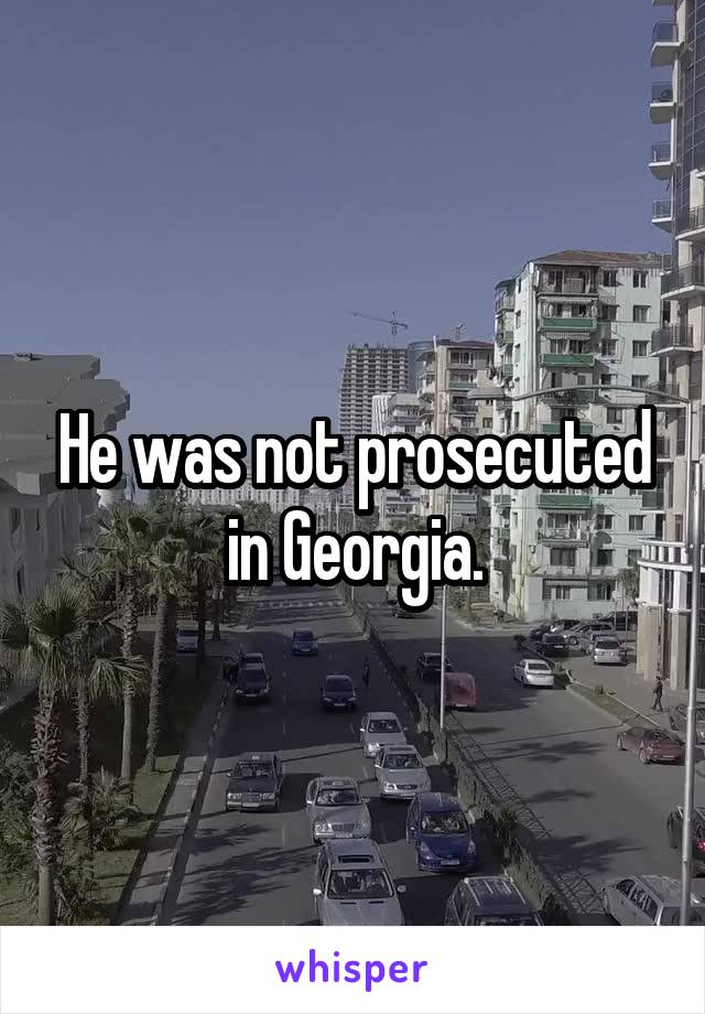 He was not prosecuted in Georgia.