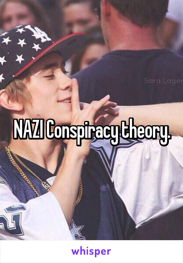  NAZI Conspiracy theory.