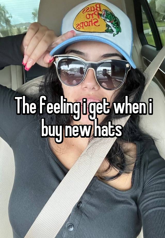 The feeling i get when i buy new hats 