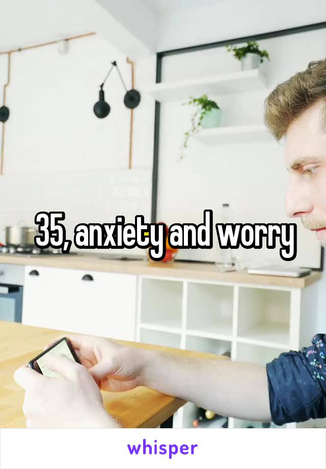 35, anxiety and worry