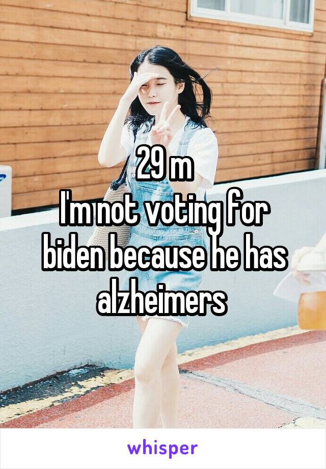 29 m
I'm not voting for biden because he has alzheimers 