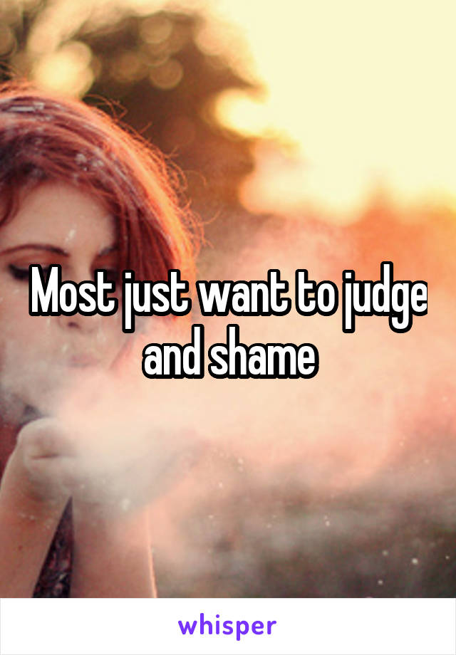 Most just want to judge and shame
