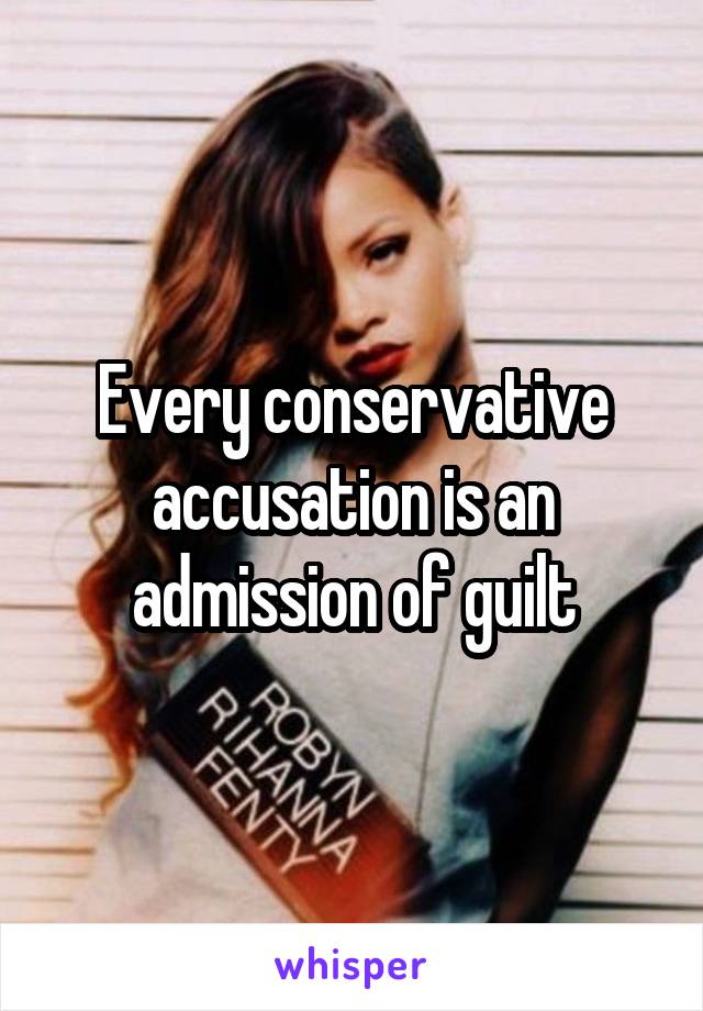 Every conservative accusation is an admission of guilt