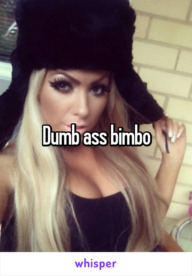 Dumb ass bimbo