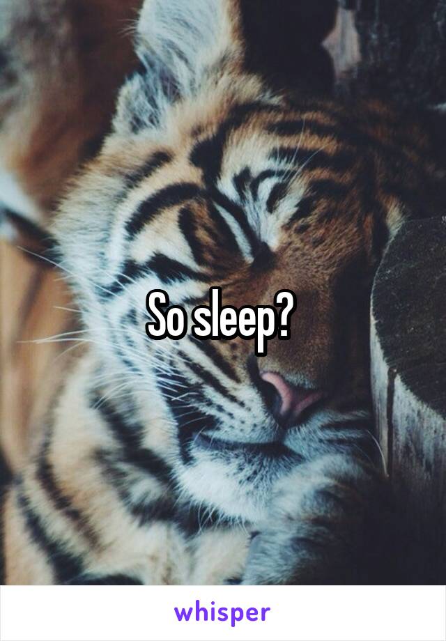 So sleep? 