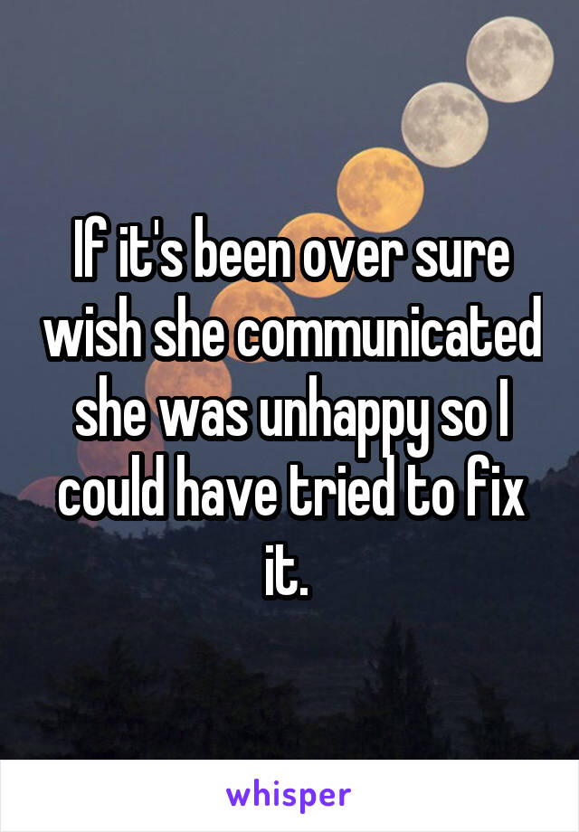 If it's been over sure wish she communicated she was unhappy so I could have tried to fix it. 