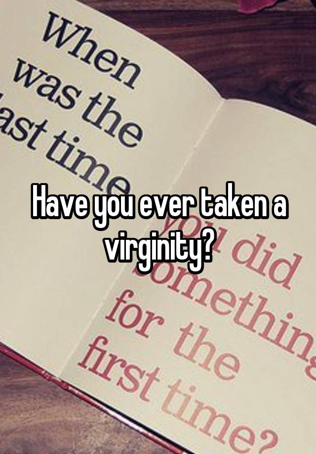 Have you ever taken a virginity?