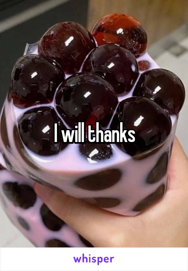 I will thanks