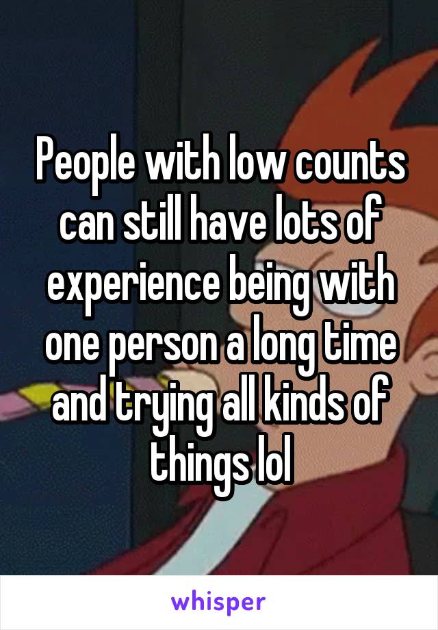 People with low counts can still have lots of experience being with one person a long time and trying all kinds of things lol