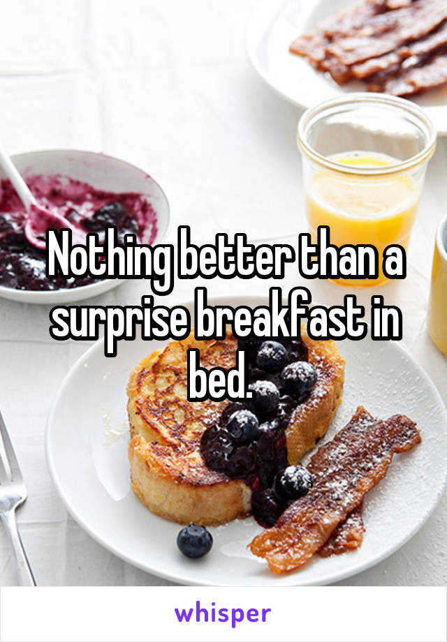 Nothing better than a surprise breakfast in bed. 