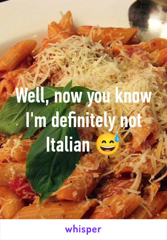 Well, now you know I'm definitely not Italian 😅