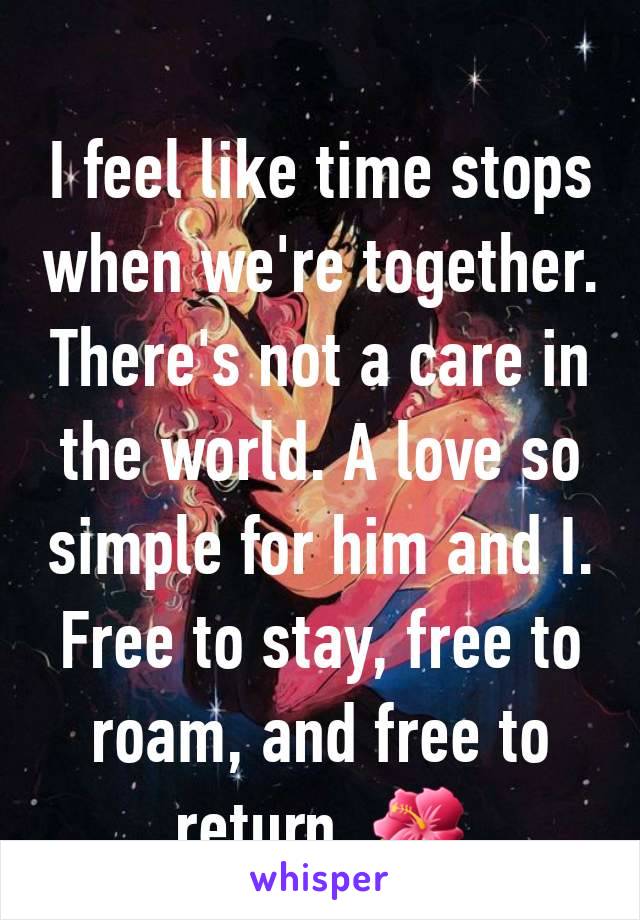 I feel like time stops when we're together. There's not a care in the world. A love so simple for him and I. Free to stay, free to roam, and free to return. 🌺