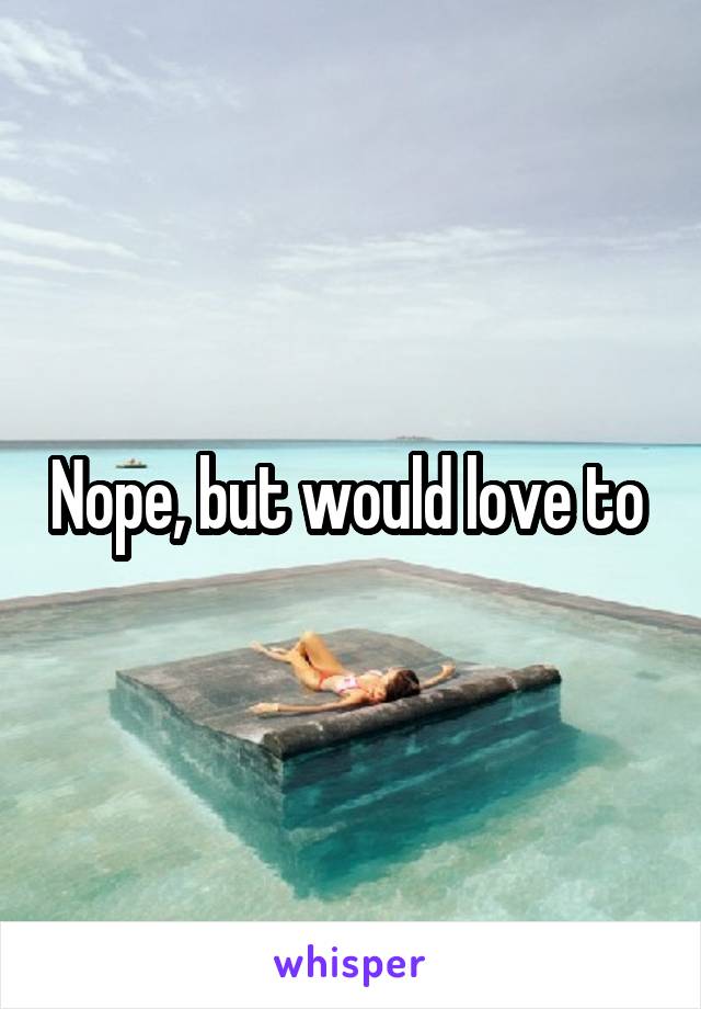 Nope, but would love to 