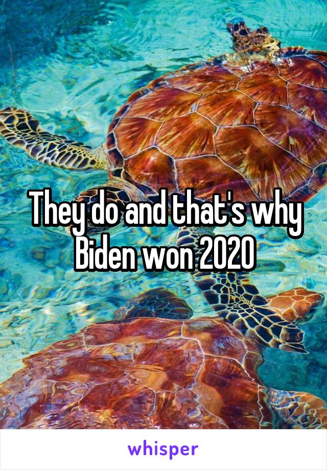 They do and that's why Biden won 2020