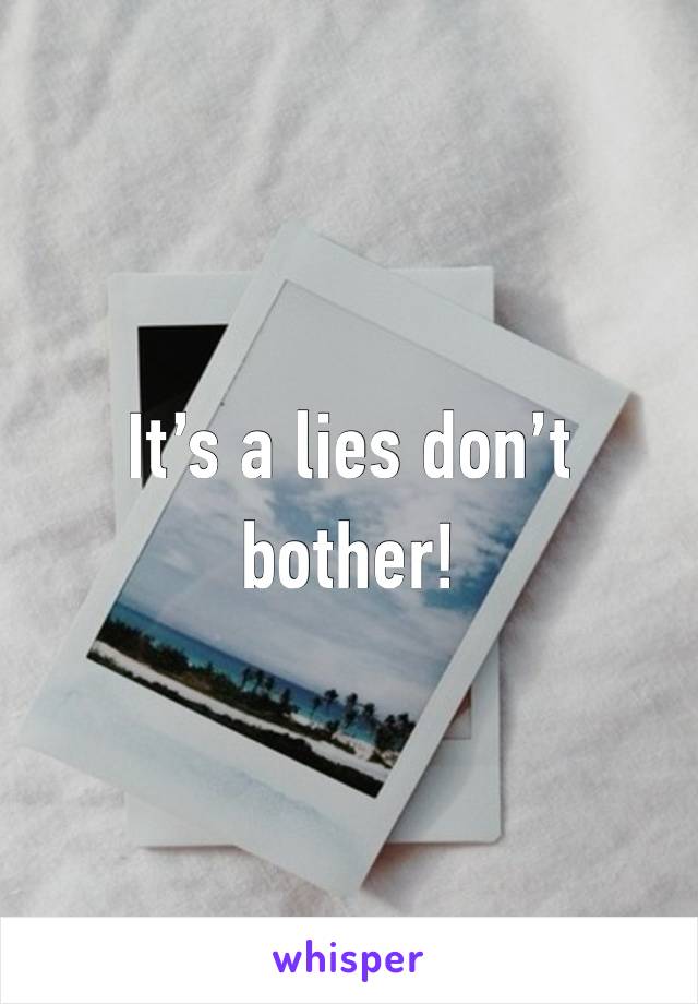 It’s a lies don’t bother!