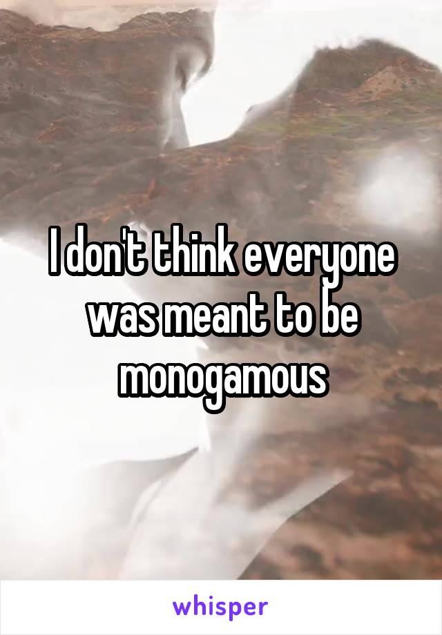 I don't think everyone was meant to be monogamous