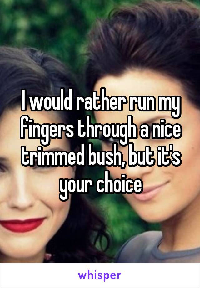 I would rather run my fingers through a nice trimmed bush, but it's your choice
