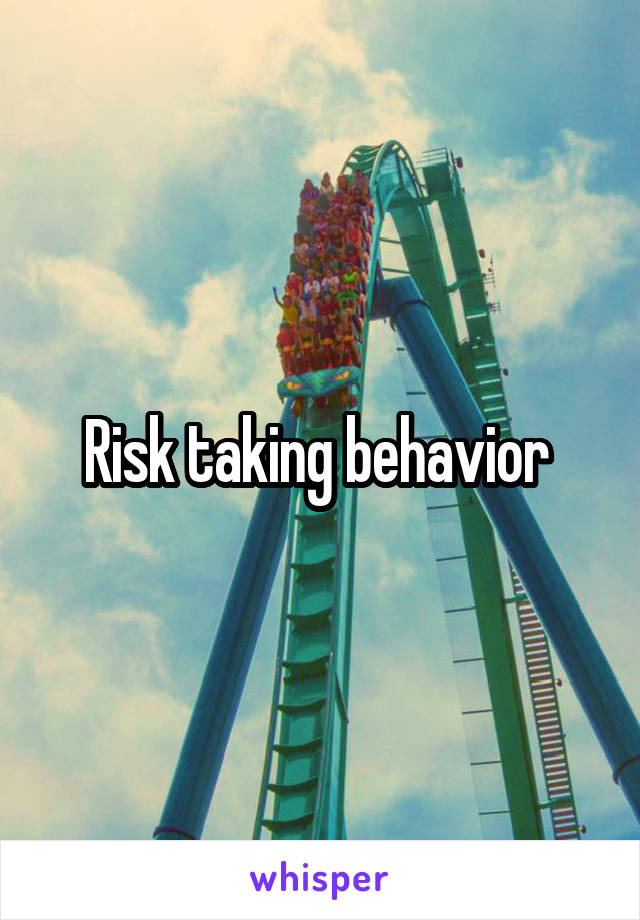 Risk taking behavior 