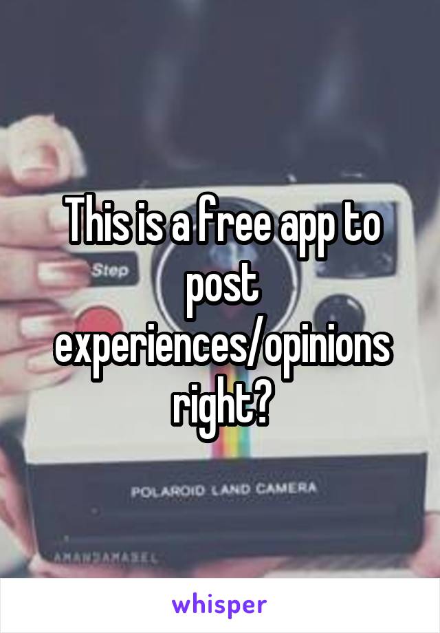 This is a free app to post experiences/opinions right?