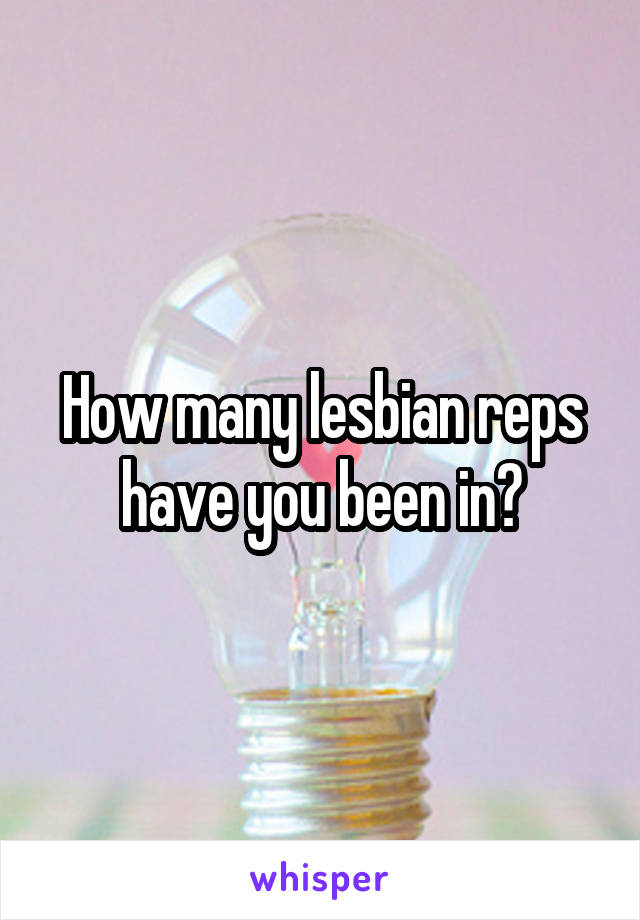 How many lesbian reps have you been in?