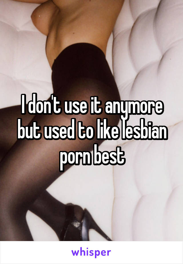 I don't use it anymore but used to like lesbian porn best