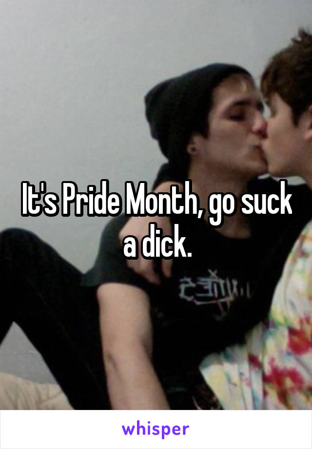 It's Pride Month, go suck a dick.