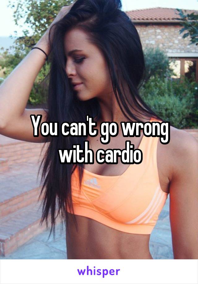 You can't go wrong with cardio