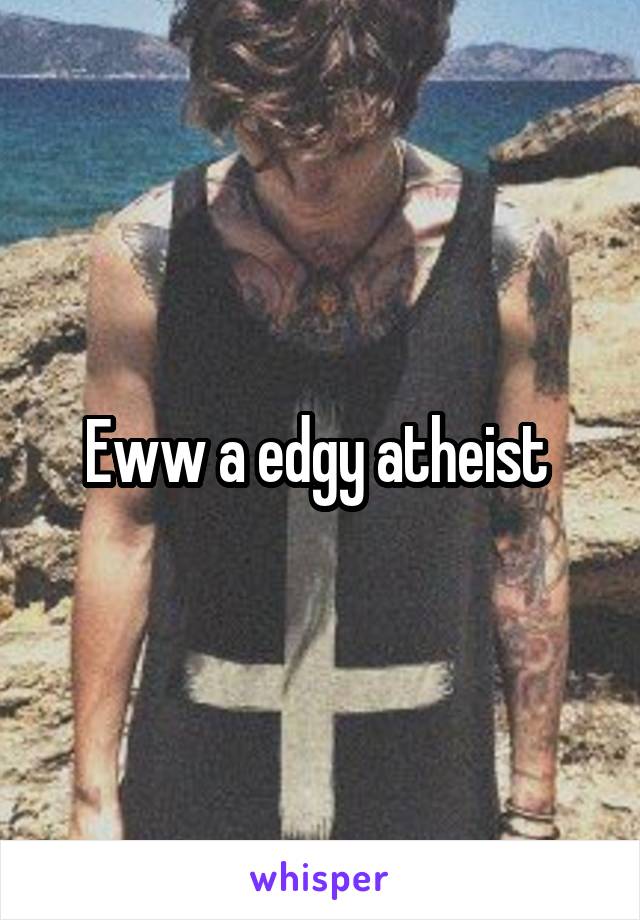 Eww a edgy atheist 