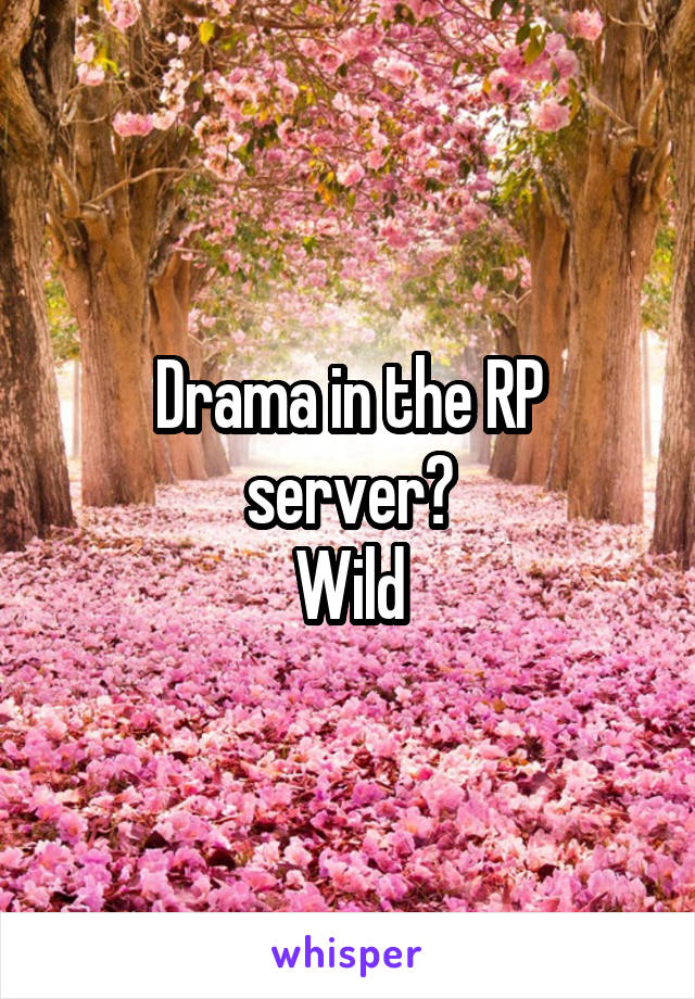 Drama in the RP server?
Wild