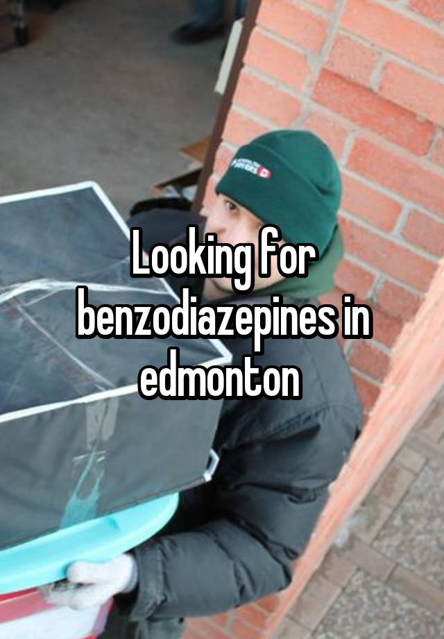 Looking for benzodiazepines in edmonton 