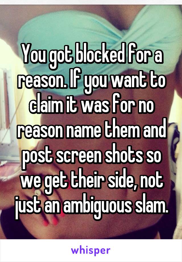 You got blocked for a reason. If you want to claim it was for no reason name them and post screen shots so we get their side, not just an ambiguous slam.