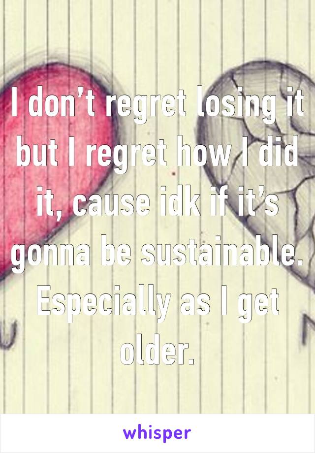 I don’t regret losing it but I regret how I did it, cause idk if it’s gonna be sustainable. Especially as I get older. 