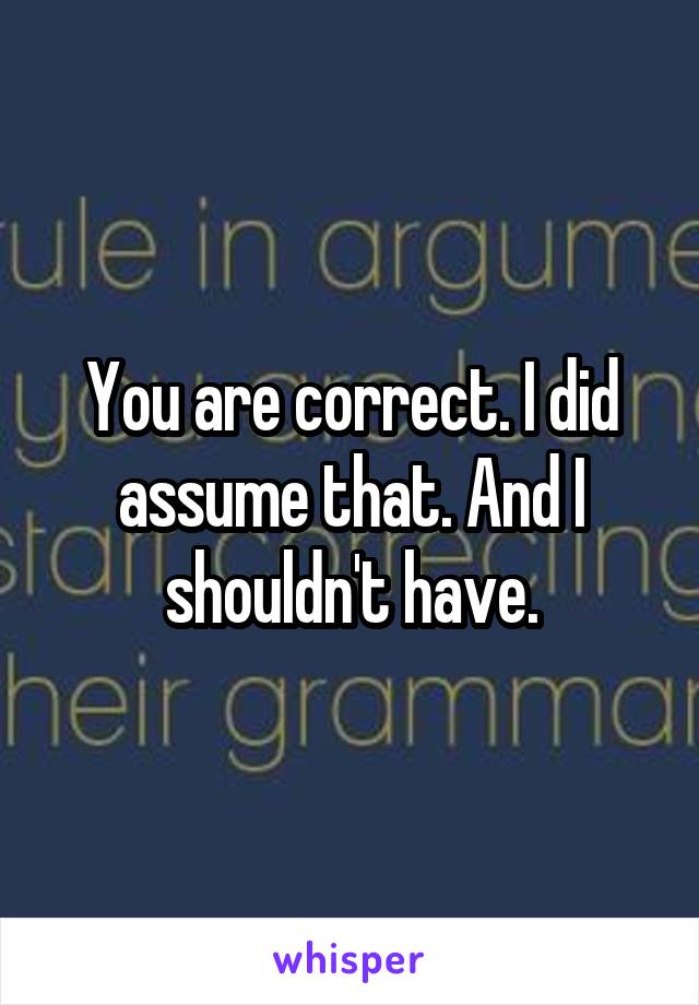 You are correct. I did assume that. And I shouldn't have.