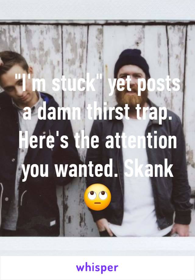 "I'm stuck" yet posts a damn thirst trap. Here's the attention you wanted. Skank 🙄