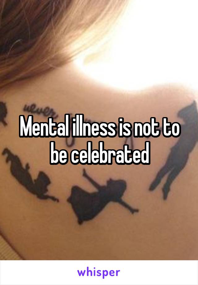 Mental illness is not to be celebrated