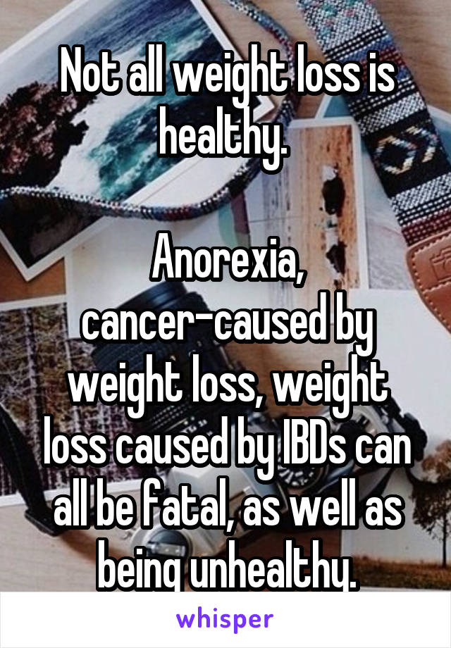 Not all weight loss is healthy. 

Anorexia, cancer-caused by weight loss, weight loss caused by IBDs can all be fatal, as well as being unhealthy.