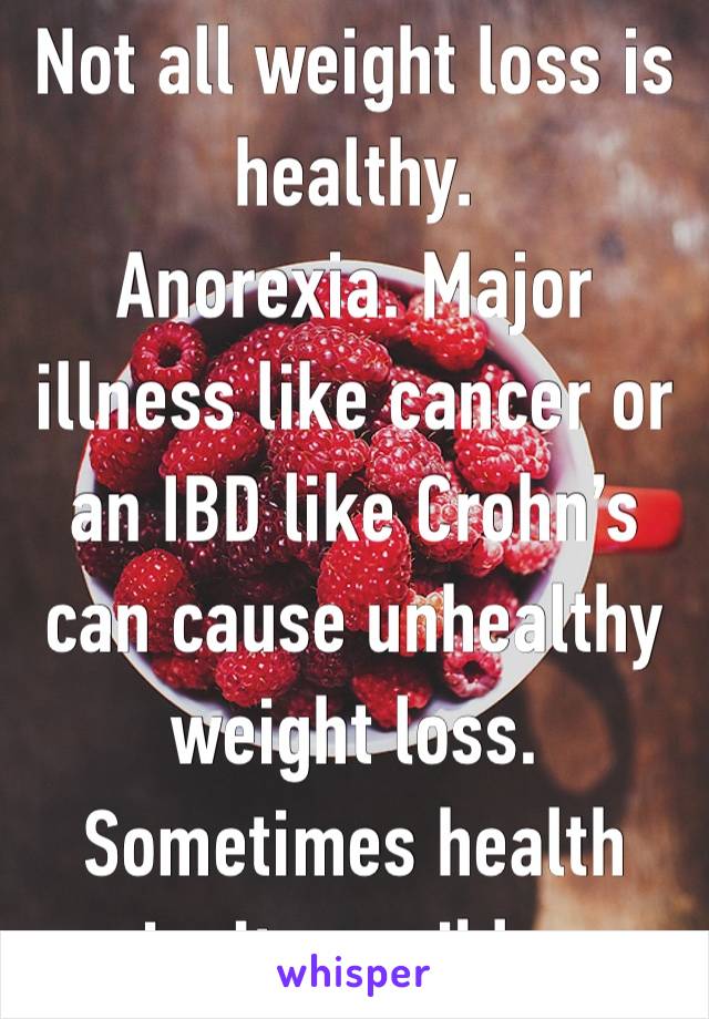 Not all weight loss is healthy. 
Anorexia. Major illness like cancer or an IBD like Crohn’s can cause unhealthy weight loss. Sometimes health isn’t possible. 