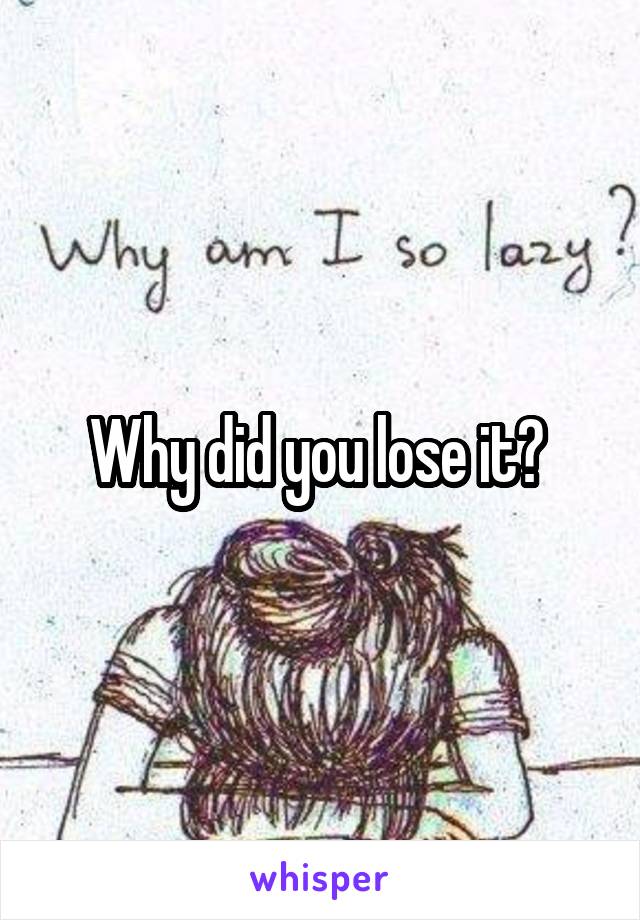 Why did you lose it? 