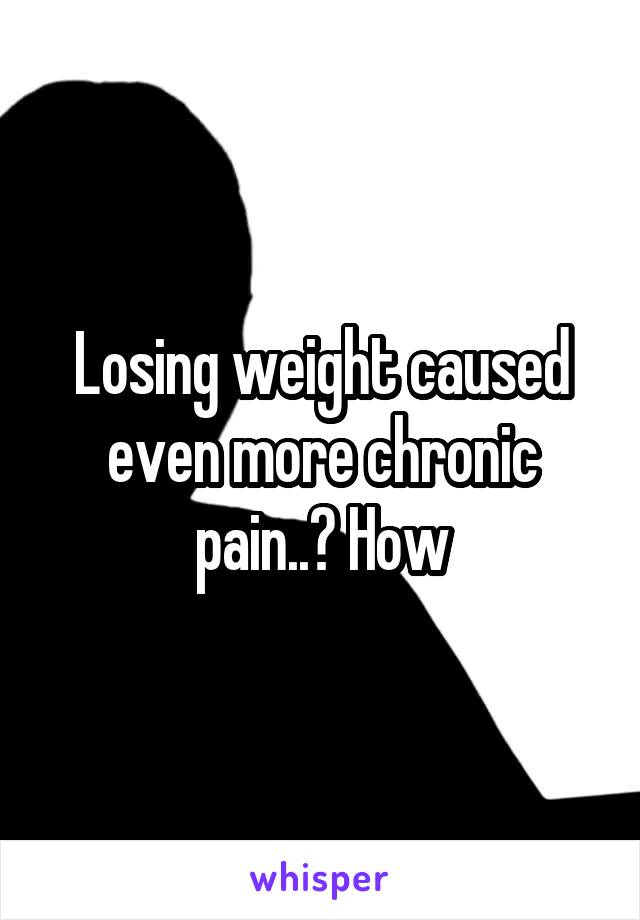 Losing weight caused even more chronic pain..? How