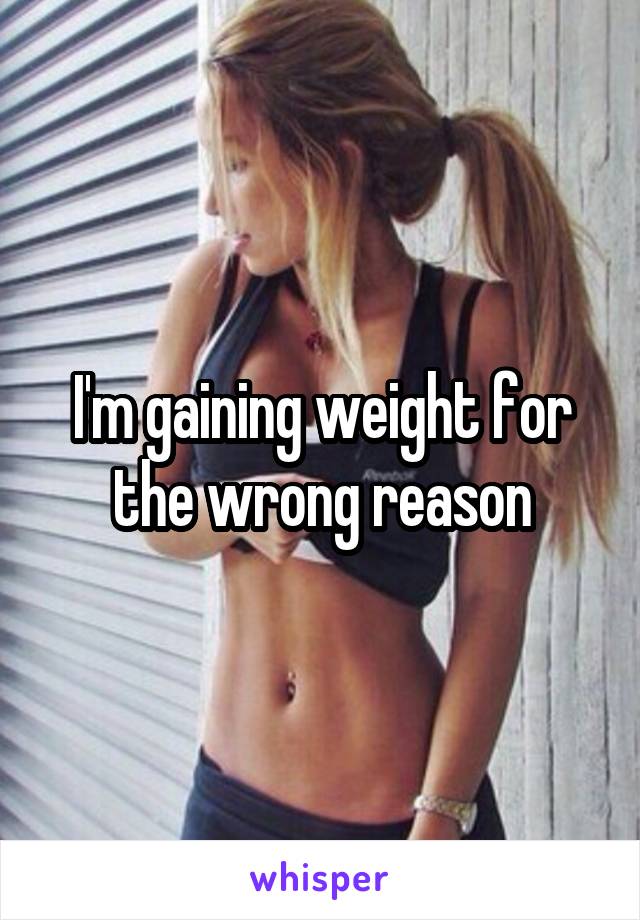 I'm gaining weight for the wrong reason