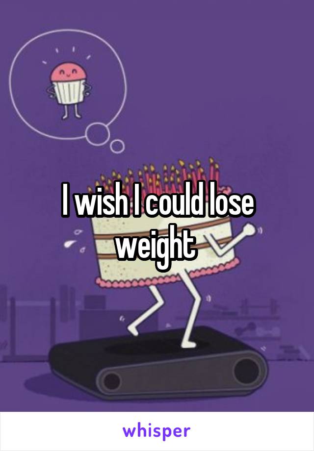 I wish I could lose weight 