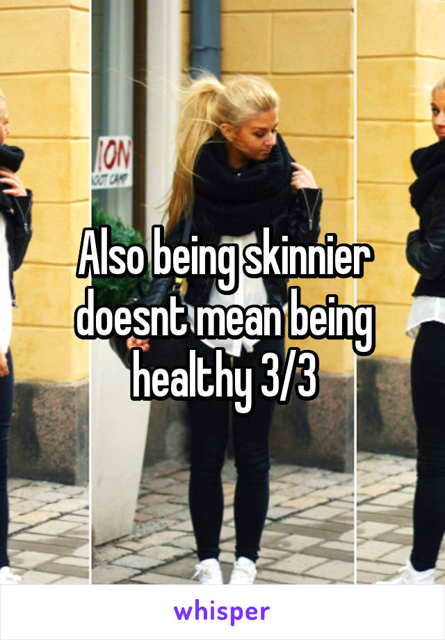 Also being skinnier doesnt mean being healthy 3/3