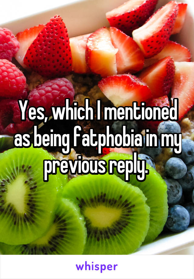 Yes, which I mentioned as being fatphobia in my previous reply. 