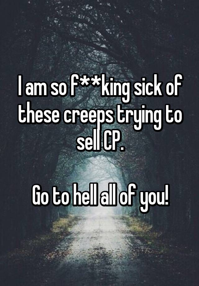 I am so f**king sick of these creeps trying to sell CP.

Go to hell all of you!