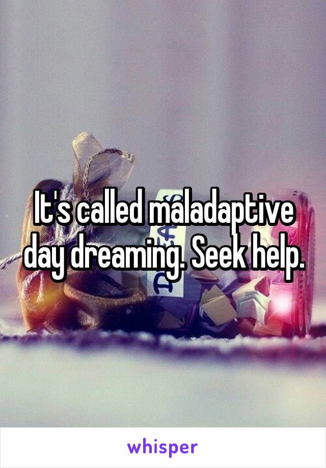 It's called maladaptive day dreaming. Seek help.