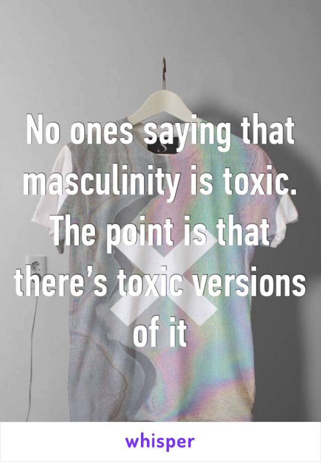 No ones saying that masculinity is toxic. The point is that there’s toxic versions of it