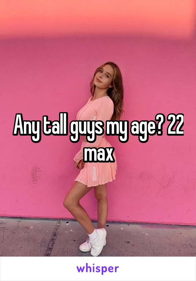 Any tall guys my age? 22 max