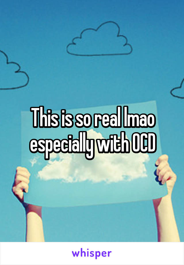 This is so real lmao especially with OCD